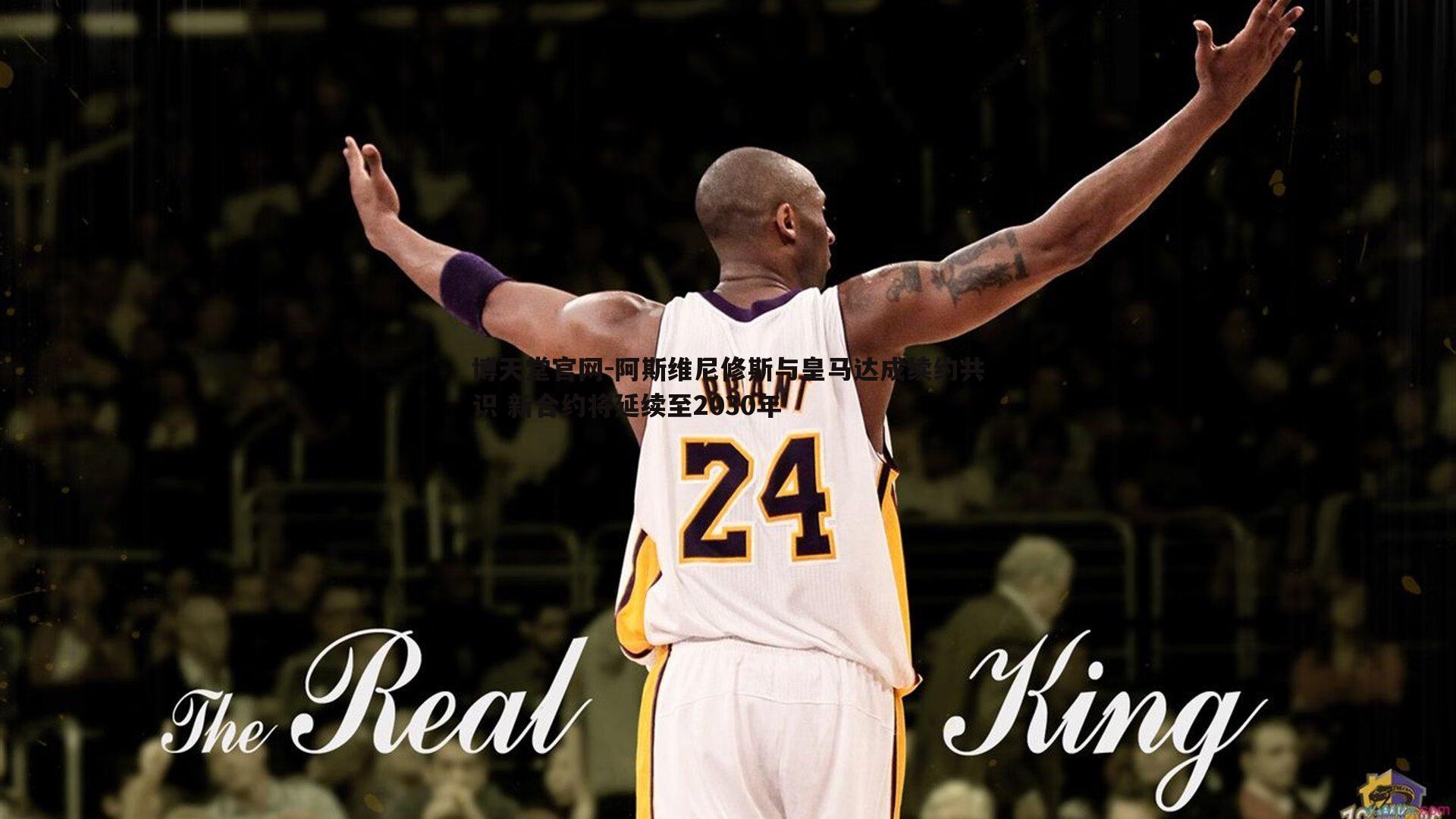 阿斯维尼修斯与皇马达成续约共识 新合约将延续至2030年