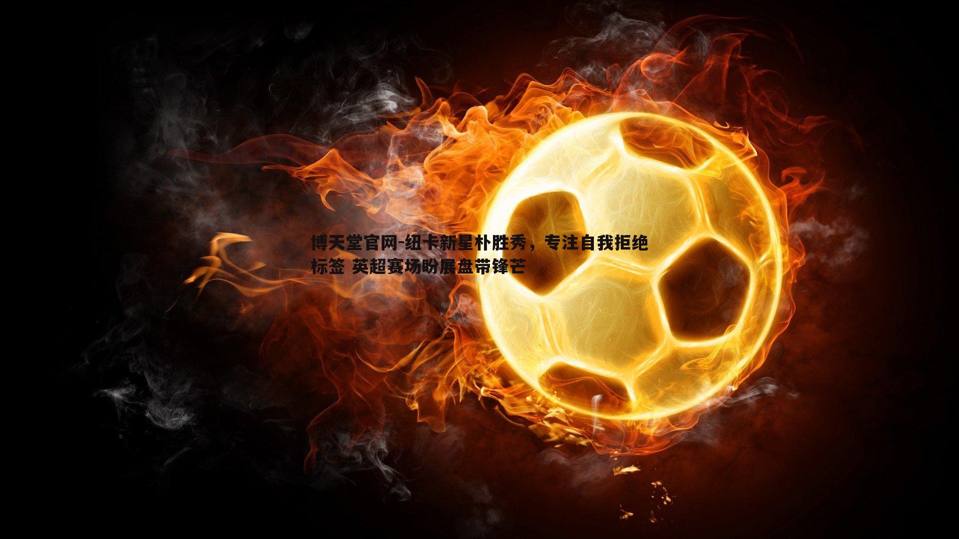 纽卡新星朴胜秀,专注自我拒绝标签 英超赛场盼展盘带锋芒